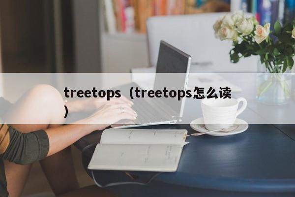 treetops（treetops怎么读）