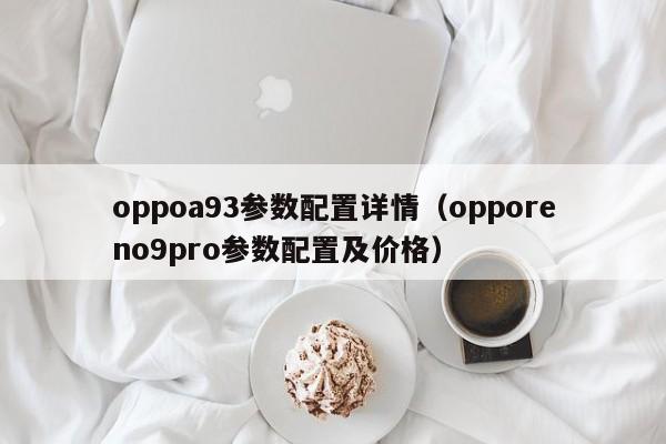 oppoa93参数配置详情(opporeno9pro参数配置及价格)