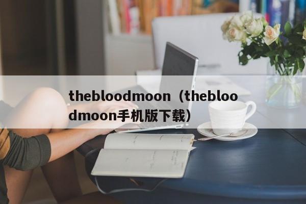 thebloodmoon（thebloodmoon手机版下载）