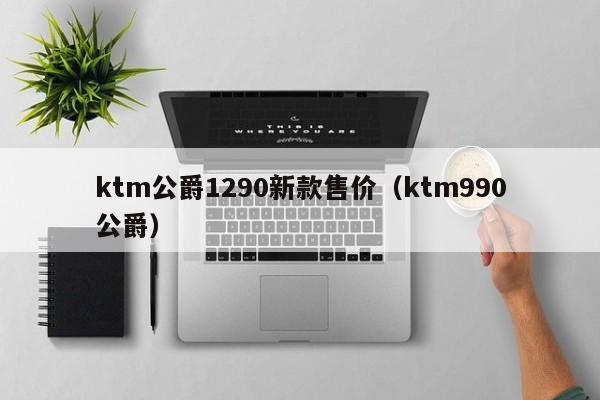 ktm公爵1290新款售价（ktm990公爵）