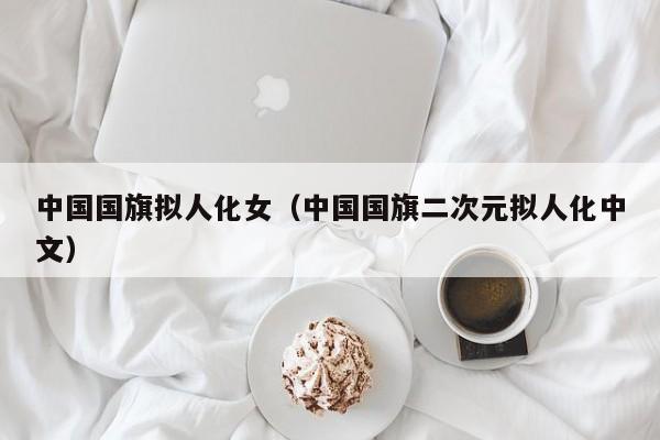 中国国旗拟人化女(中国国旗二次元拟人化中文)