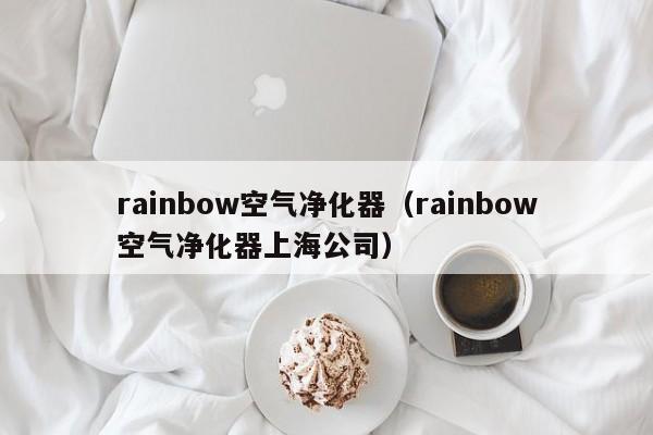 rainbow空气净化器（rainbow空气净化器上海公司）