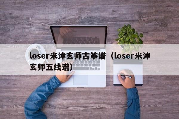 loser米津玄师古筝谱（loser米津玄师五线谱）