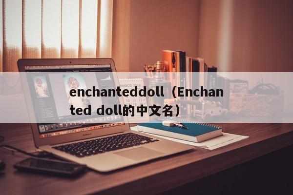 enchanteddoll（Enchanted doll的中文名）