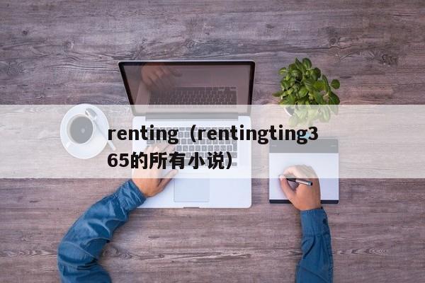 renting（rentingting365的所有小说）