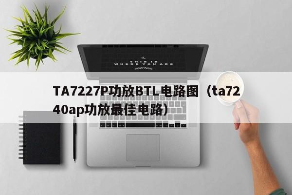 TA7227P功放BTL电路图（ta7240ap功放最佳电路）