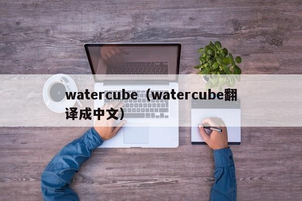 watercube（watercube翻译成中文）