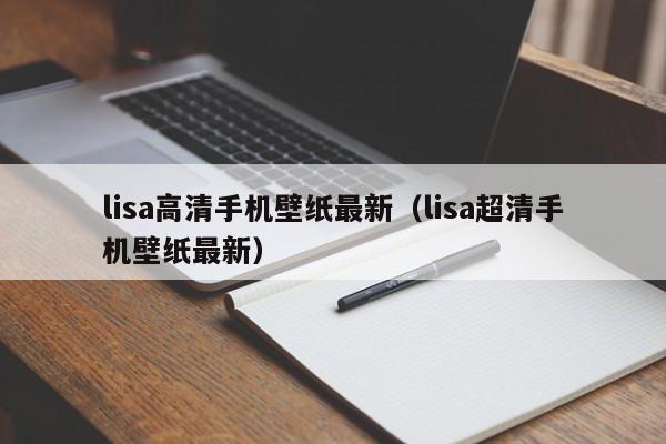 lisa高清手机壁纸最新（lisa超清手机壁纸最新）