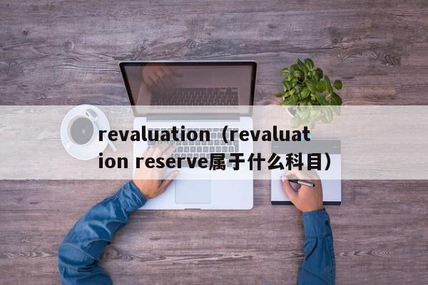 revaluation(revaluation reserve属于什么科目)