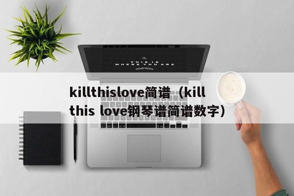 killthislove简谱（kill this love钢琴谱简谱数字）