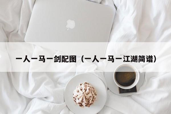 一人一马一剑配图(一人一马一江湖简谱)