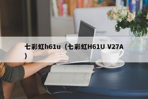 七彩虹h61u（七彩虹H61U V27A）