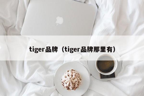 tiger品牌（tiger品牌那里有）