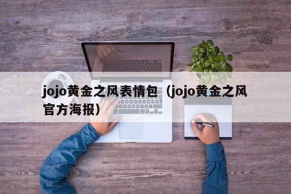 jojo黄金之风表情包(jojo黄金之风官方海报)