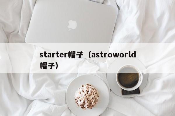 starter帽子（astroworld帽子）