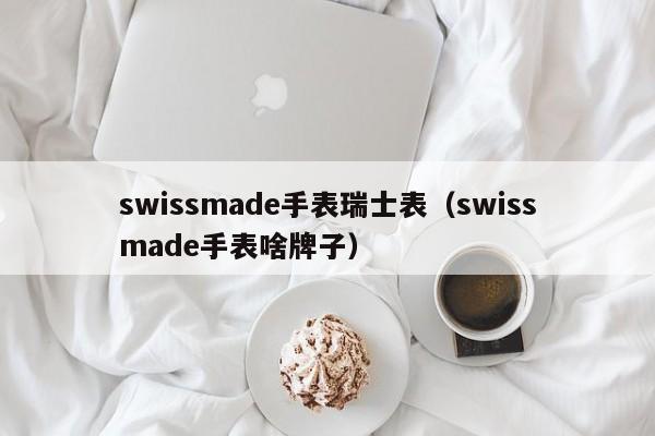swissmade手表瑞士表（swissmade手表啥牌子）