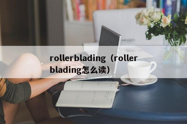 rollerblading（rollerblading怎么读）