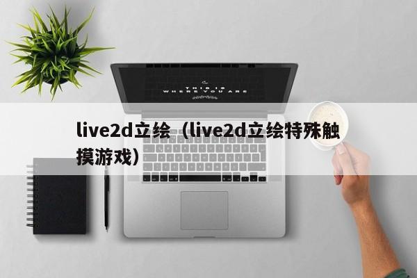 live2d立绘（live2d立绘特殊触摸游戏）
