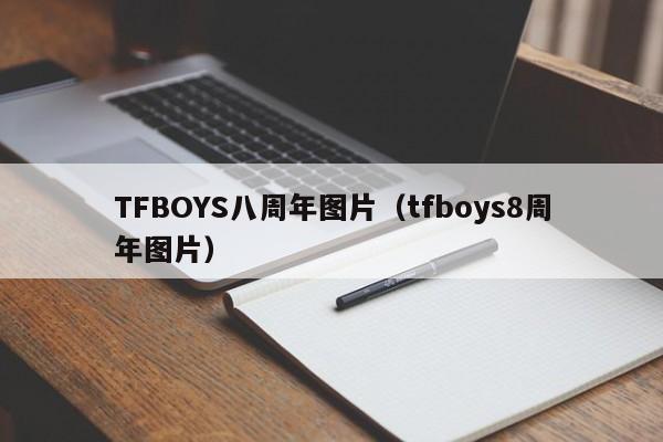 TFBOYS八周年图片（tfboys8周年图片）