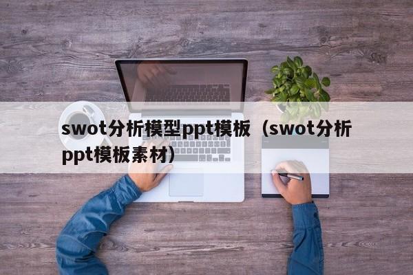 swot分析模型ppt模板（swot分析ppt模板素材）