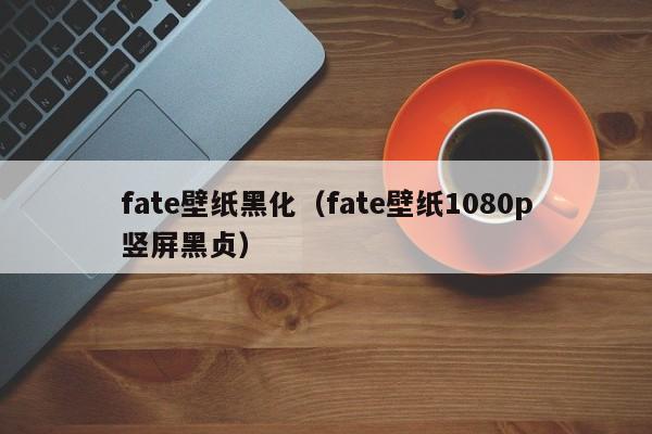 fate壁纸黑化（fate壁纸1080p竖屏黑贞）