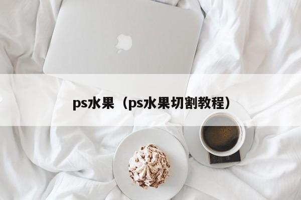 ps水果（ps水果切割教程）