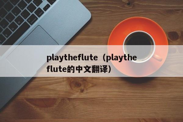 playtheflute（playtheflute的中文翻译）