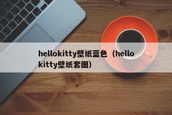hellokitty壁纸蓝色（hellokitty壁纸套图）
