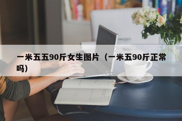 一米五五90斤女生图片（一米五90斤正常吗）