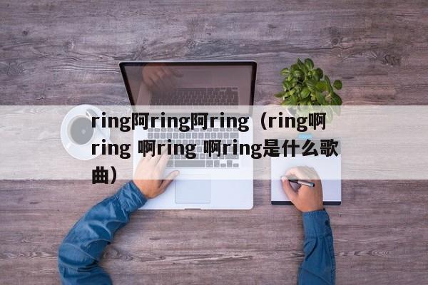 ring阿ring阿ring（ring啊ring 啊ring 啊ring是什么歌曲）