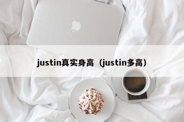 justin真实身高（justin多高）