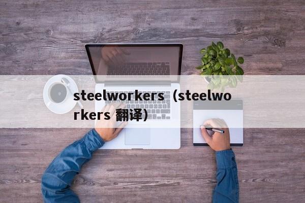 steelworkers（steelworkers 翻译）