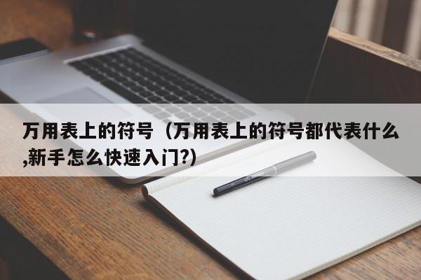 万用表上的符号(万用表上的符号都代表什么,新手怎么快速入门?)