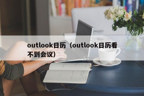 outlook日历（outlook日历看不到会议）