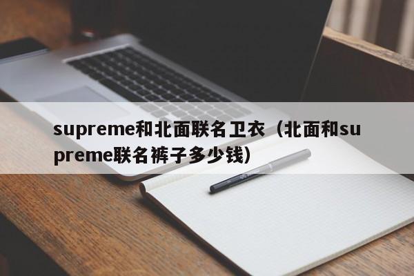 supreme和北面联名卫衣（北面和supreme联名裤子多少钱）