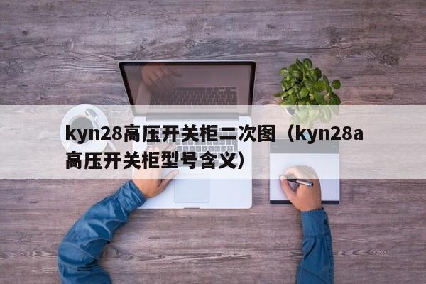 kyn28高压开关柜二次图（kyn28a高压开关柜型号含义）