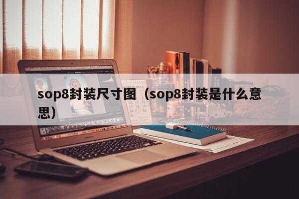 sop8封装尺寸图（sop8封装是什么意思）