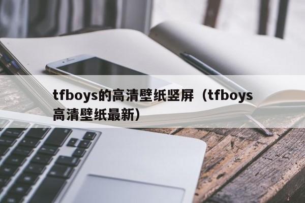 tfboys的高清壁纸竖屏(tfboys高清壁纸最新)