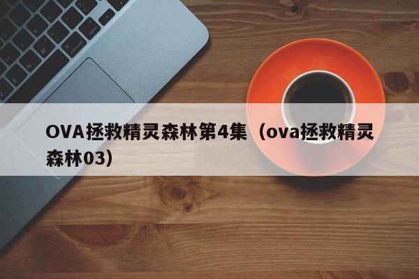 OVA拯救精灵森林第4集(ova拯救精灵森林03)