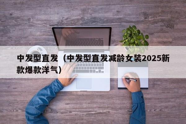 中发型直发(中发型直发减龄女装2025新款爆款洋气)