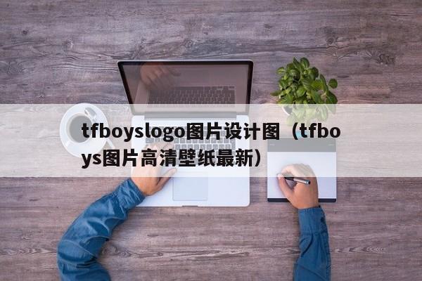 tfboyslogo图片设计图（tfboys图片高清壁纸最新）