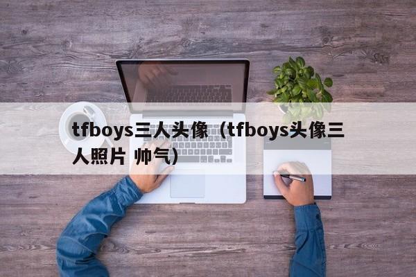 tfboys三人头像（tfboys头像三人照片 帅气）