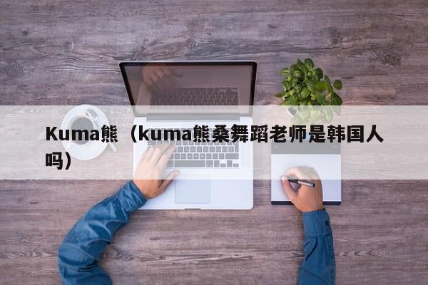 Kuma熊（kuma熊桑舞蹈老师是韩国人吗）