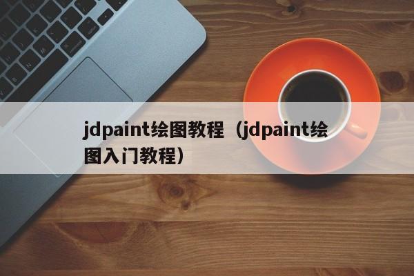 jdpaint绘图教程(jdpaint绘图入门教程)