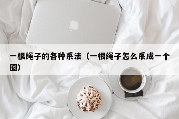 一根绳子的各种系法(一根绳子怎么系成一个圈)