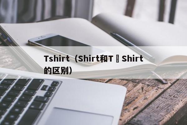 Tshirt（Shirt和T−Shirt的区别）
