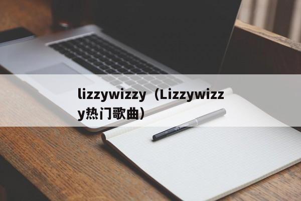 lizzywizzy（Lizzywizzy热门歌曲）