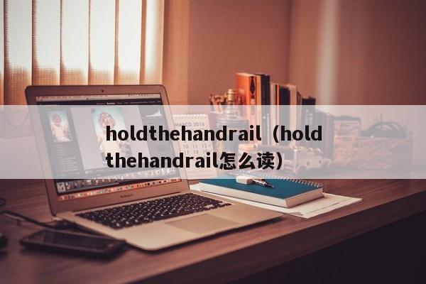 holdthehandrail（holdthehandrail怎么读）