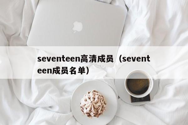 seventeen高清成员（seventeen成员名单）