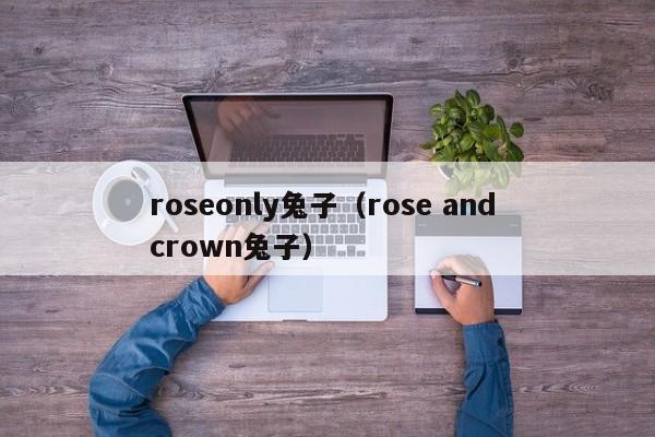 roseonly兔子（rose and crown兔子）